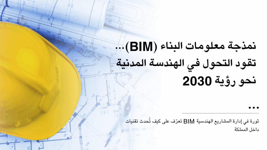 كيف تسهم دورات نمذجة معلومات البناء (BIM) في تطوير مشاريع الهندسة المدنية وفق رؤية 2030